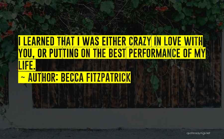 Becca Fitzpatrick Quotes: I Learned That I Was Either Crazy In Love With You, Or Putting On The Best Performance Of My Life.