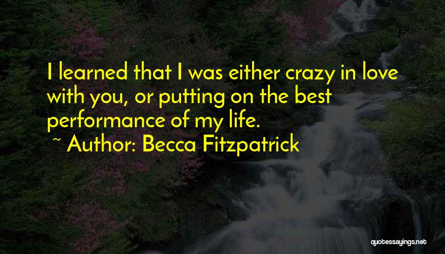 Becca Fitzpatrick Quotes: I Learned That I Was Either Crazy In Love With You, Or Putting On The Best Performance Of My Life.