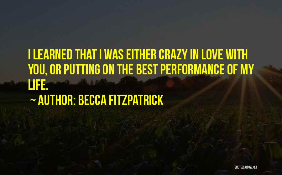 Becca Fitzpatrick Quotes: I Learned That I Was Either Crazy In Love With You, Or Putting On The Best Performance Of My Life.