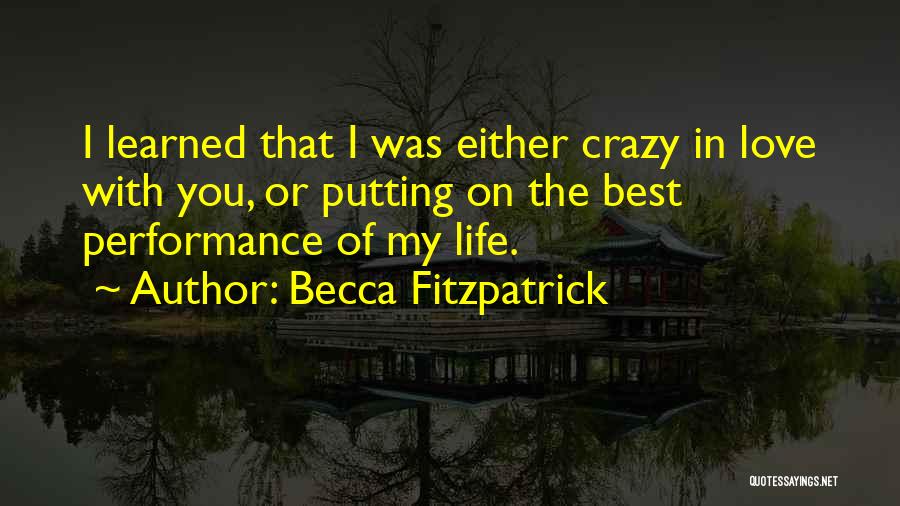 Becca Fitzpatrick Quotes: I Learned That I Was Either Crazy In Love With You, Or Putting On The Best Performance Of My Life.