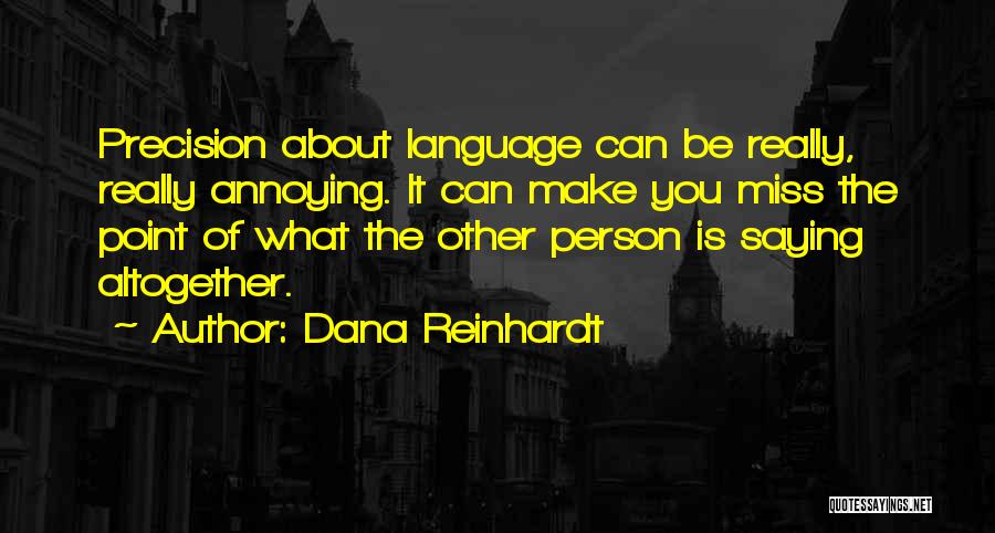 Dana Reinhardt Quotes: Precision About Language Can Be Really, Really Annoying. It Can Make You Miss The Point Of What The Other Person