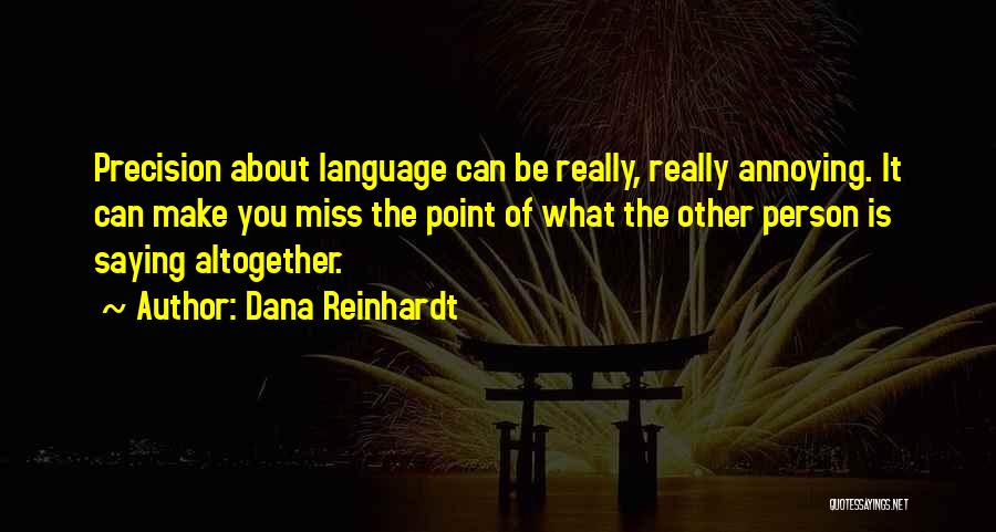 Dana Reinhardt Quotes: Precision About Language Can Be Really, Really Annoying. It Can Make You Miss The Point Of What The Other Person