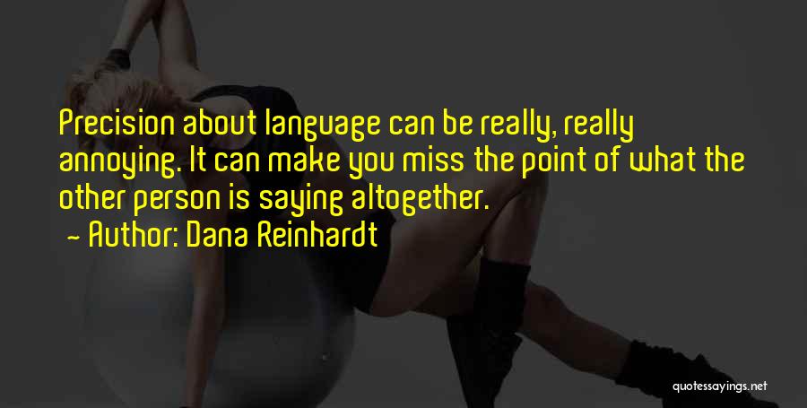 Dana Reinhardt Quotes: Precision About Language Can Be Really, Really Annoying. It Can Make You Miss The Point Of What The Other Person
