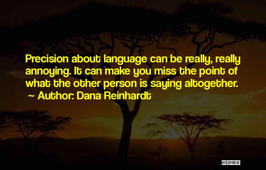 Dana Reinhardt Quotes: Precision About Language Can Be Really, Really Annoying. It Can Make You Miss The Point Of What The Other Person