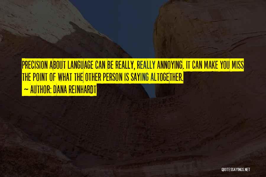 Dana Reinhardt Quotes: Precision About Language Can Be Really, Really Annoying. It Can Make You Miss The Point Of What The Other Person