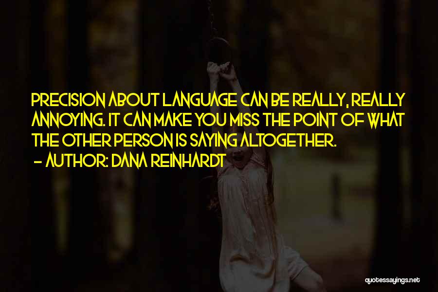 Dana Reinhardt Quotes: Precision About Language Can Be Really, Really Annoying. It Can Make You Miss The Point Of What The Other Person