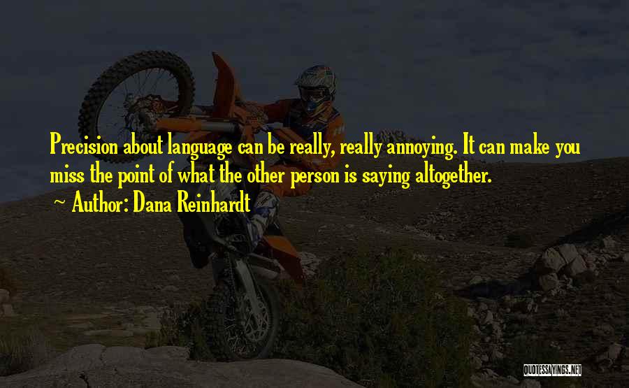 Dana Reinhardt Quotes: Precision About Language Can Be Really, Really Annoying. It Can Make You Miss The Point Of What The Other Person