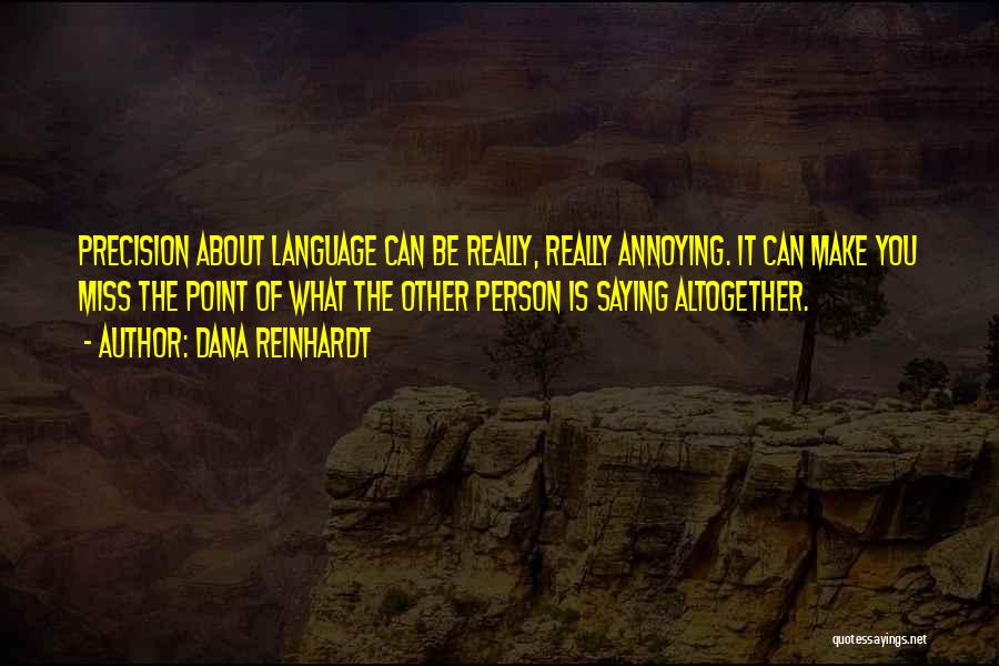 Dana Reinhardt Quotes: Precision About Language Can Be Really, Really Annoying. It Can Make You Miss The Point Of What The Other Person