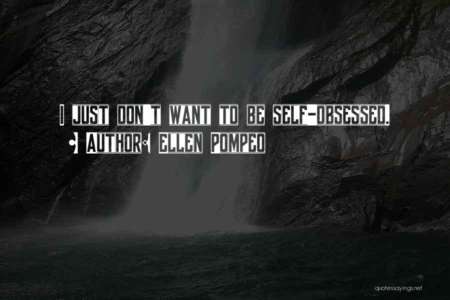 Ellen Pompeo Quotes: I Just Don't Want To Be Self-obsessed.