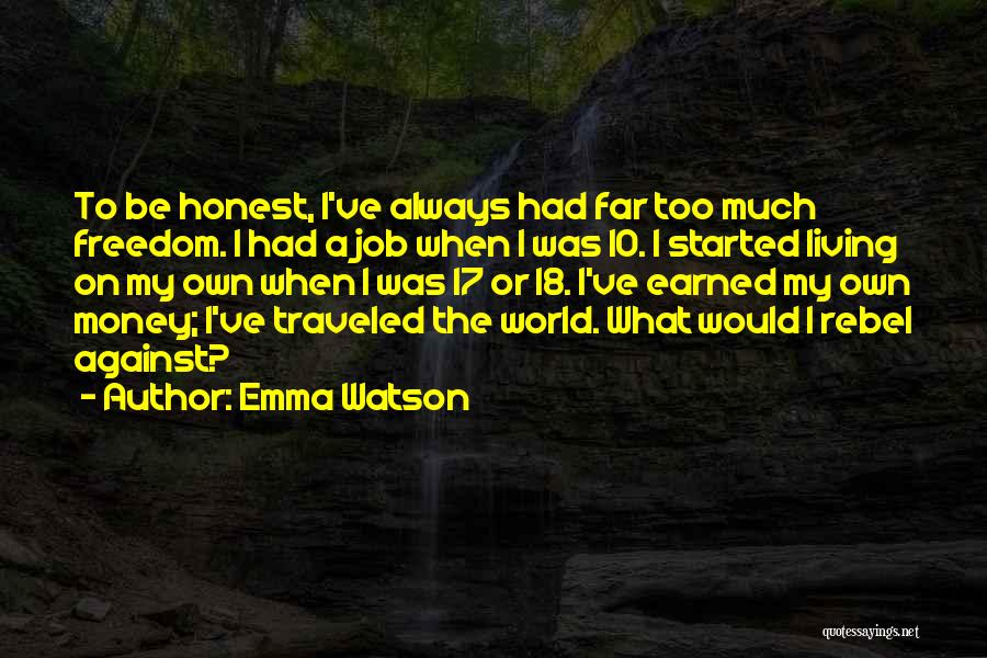Emma Watson Quotes: To Be Honest, I've Always Had Far Too Much Freedom. I Had A Job When I Was 10. I Started