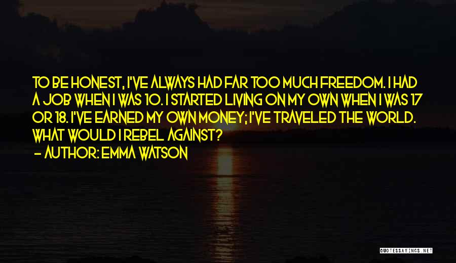 Emma Watson Quotes: To Be Honest, I've Always Had Far Too Much Freedom. I Had A Job When I Was 10. I Started