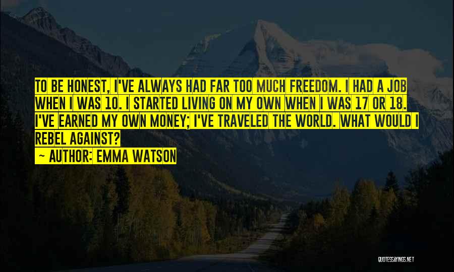 Emma Watson Quotes: To Be Honest, I've Always Had Far Too Much Freedom. I Had A Job When I Was 10. I Started