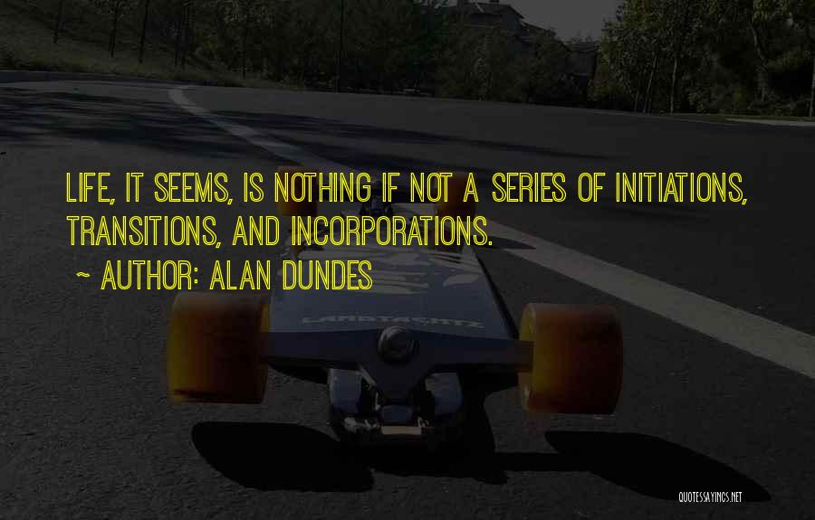 Alan Dundes Quotes: Life, It Seems, Is Nothing If Not A Series Of Initiations, Transitions, And Incorporations.