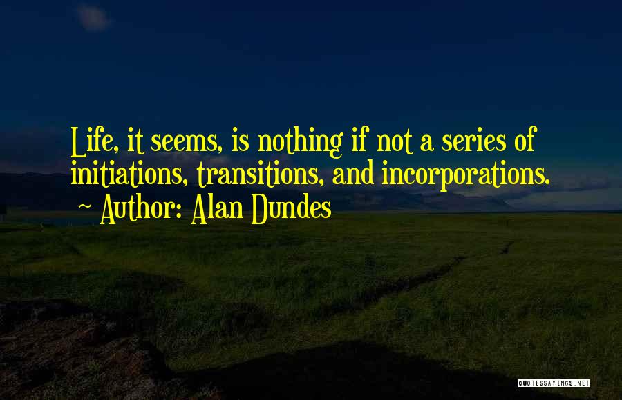 Alan Dundes Quotes: Life, It Seems, Is Nothing If Not A Series Of Initiations, Transitions, And Incorporations.