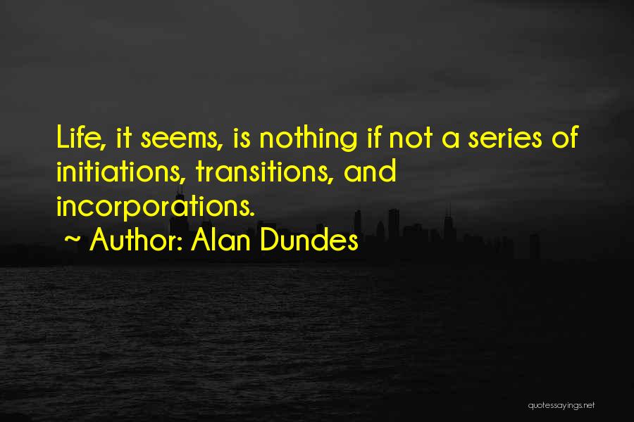 Alan Dundes Quotes: Life, It Seems, Is Nothing If Not A Series Of Initiations, Transitions, And Incorporations.