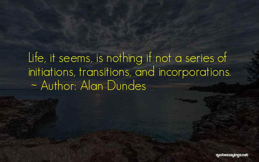 Alan Dundes Quotes: Life, It Seems, Is Nothing If Not A Series Of Initiations, Transitions, And Incorporations.