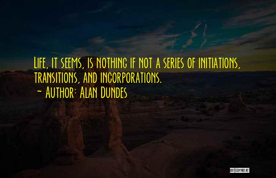 Alan Dundes Quotes: Life, It Seems, Is Nothing If Not A Series Of Initiations, Transitions, And Incorporations.