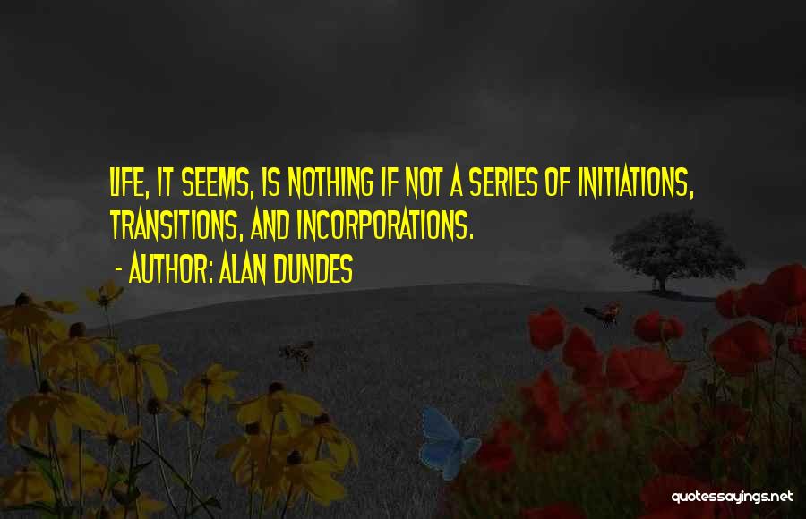 Alan Dundes Quotes: Life, It Seems, Is Nothing If Not A Series Of Initiations, Transitions, And Incorporations.