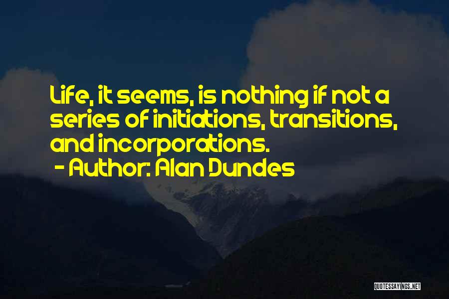 Alan Dundes Quotes: Life, It Seems, Is Nothing If Not A Series Of Initiations, Transitions, And Incorporations.