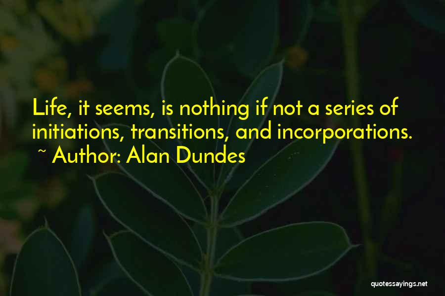 Alan Dundes Quotes: Life, It Seems, Is Nothing If Not A Series Of Initiations, Transitions, And Incorporations.