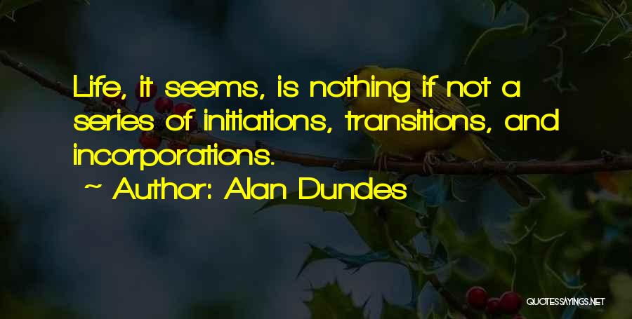 Alan Dundes Quotes: Life, It Seems, Is Nothing If Not A Series Of Initiations, Transitions, And Incorporations.