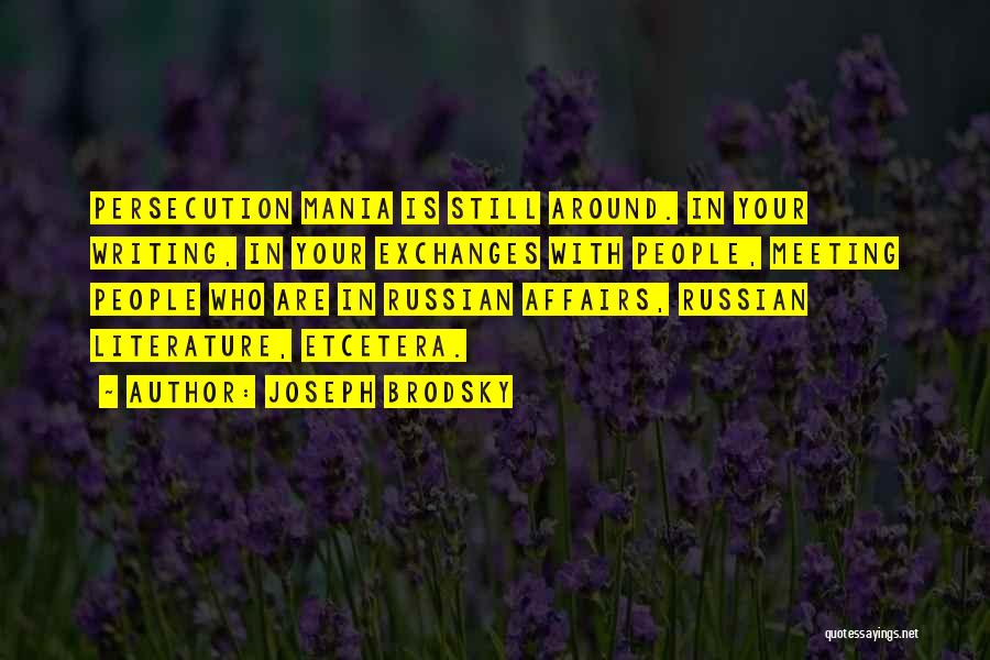 Joseph Brodsky Quotes: Persecution Mania Is Still Around. In Your Writing, In Your Exchanges With People, Meeting People Who Are In Russian Affairs,