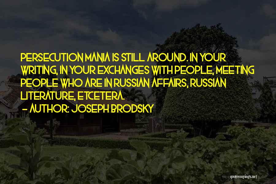 Joseph Brodsky Quotes: Persecution Mania Is Still Around. In Your Writing, In Your Exchanges With People, Meeting People Who Are In Russian Affairs,