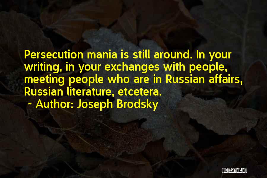 Joseph Brodsky Quotes: Persecution Mania Is Still Around. In Your Writing, In Your Exchanges With People, Meeting People Who Are In Russian Affairs,