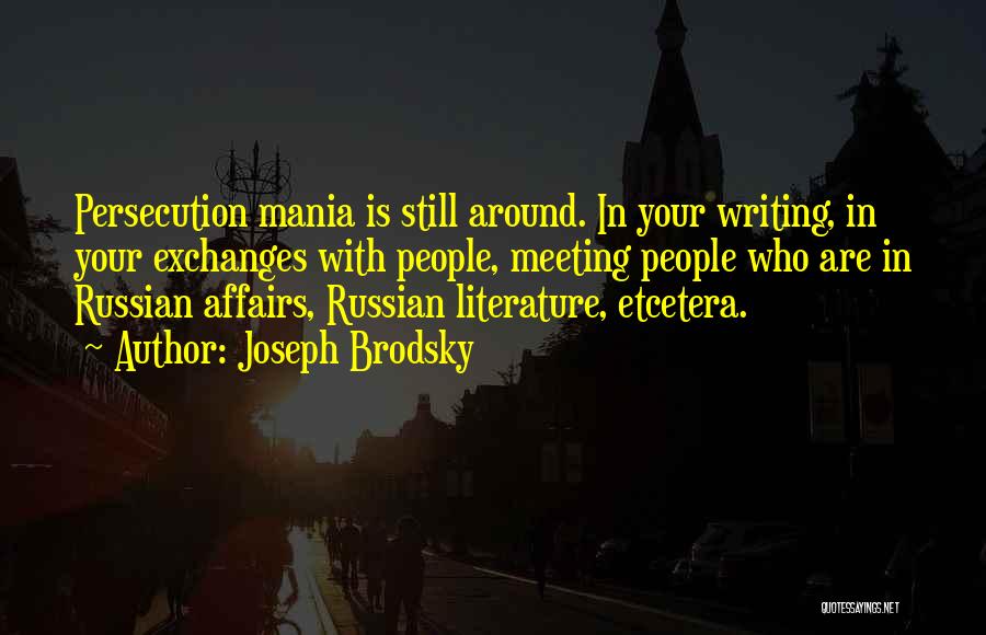 Joseph Brodsky Quotes: Persecution Mania Is Still Around. In Your Writing, In Your Exchanges With People, Meeting People Who Are In Russian Affairs,