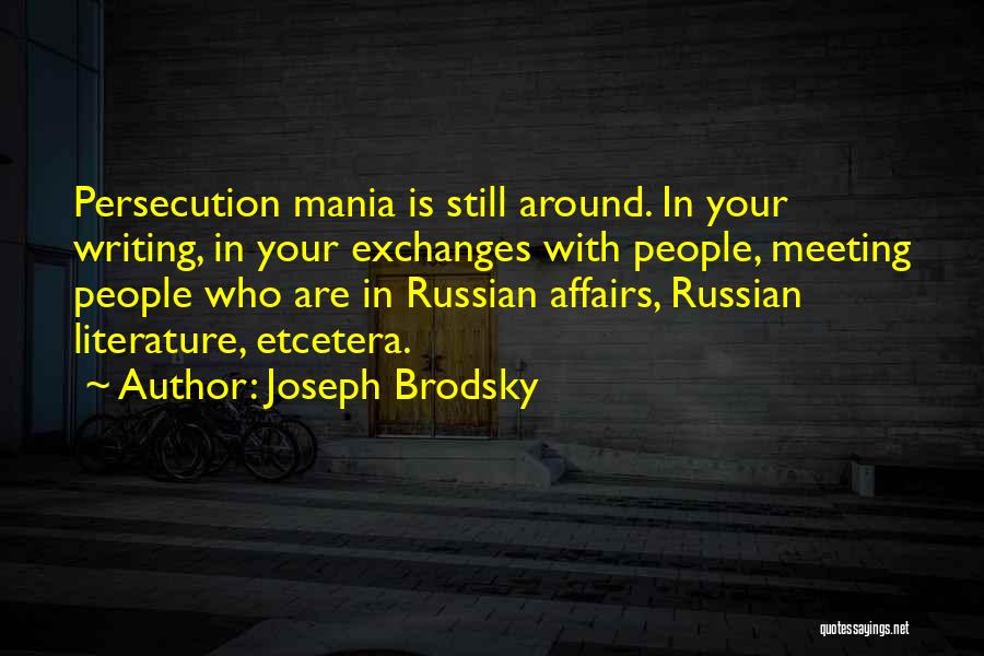 Joseph Brodsky Quotes: Persecution Mania Is Still Around. In Your Writing, In Your Exchanges With People, Meeting People Who Are In Russian Affairs,