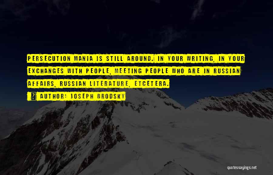 Joseph Brodsky Quotes: Persecution Mania Is Still Around. In Your Writing, In Your Exchanges With People, Meeting People Who Are In Russian Affairs,