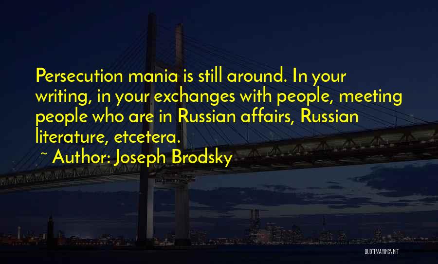 Joseph Brodsky Quotes: Persecution Mania Is Still Around. In Your Writing, In Your Exchanges With People, Meeting People Who Are In Russian Affairs,