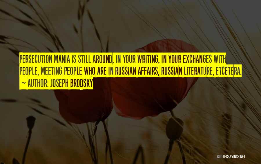 Joseph Brodsky Quotes: Persecution Mania Is Still Around. In Your Writing, In Your Exchanges With People, Meeting People Who Are In Russian Affairs,