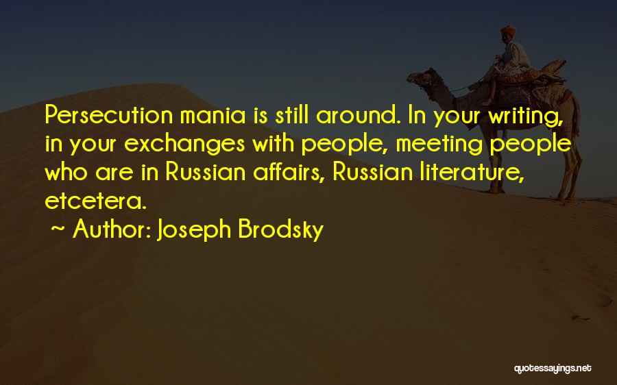 Joseph Brodsky Quotes: Persecution Mania Is Still Around. In Your Writing, In Your Exchanges With People, Meeting People Who Are In Russian Affairs,