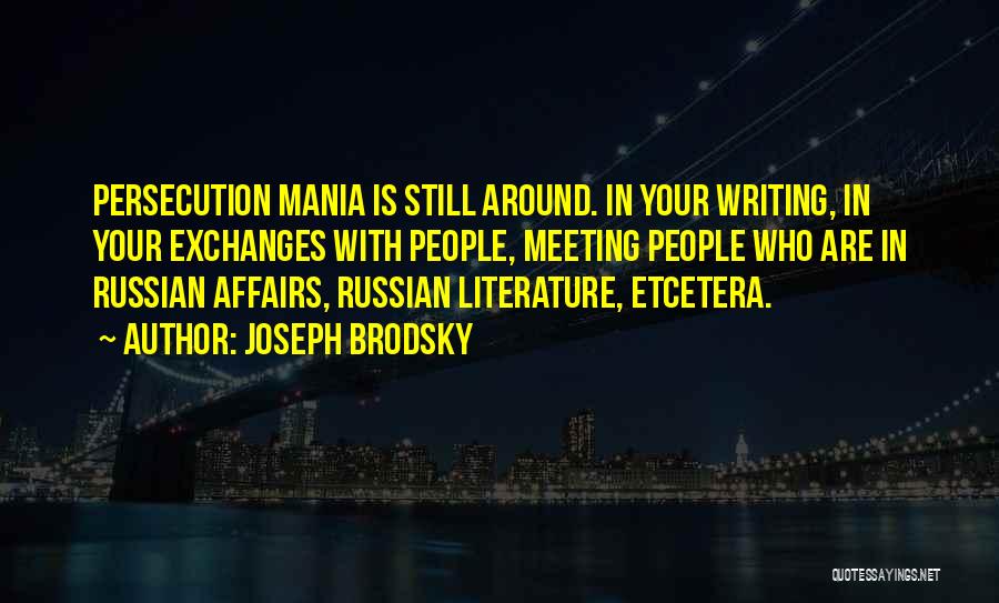 Joseph Brodsky Quotes: Persecution Mania Is Still Around. In Your Writing, In Your Exchanges With People, Meeting People Who Are In Russian Affairs,