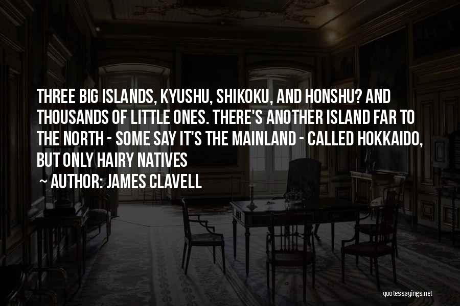 James Clavell Quotes: Three Big Islands, Kyushu, Shikoku, And Honshu? And Thousands Of Little Ones. There's Another Island Far To The North -