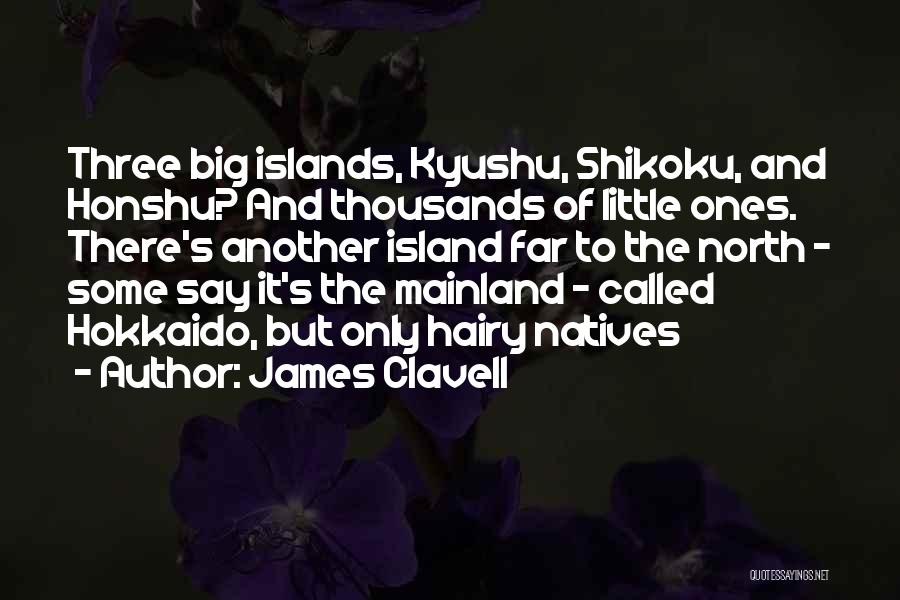 James Clavell Quotes: Three Big Islands, Kyushu, Shikoku, And Honshu? And Thousands Of Little Ones. There's Another Island Far To The North -