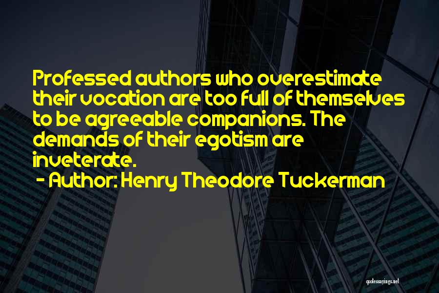Henry Theodore Tuckerman Quotes: Professed Authors Who Overestimate Their Vocation Are Too Full Of Themselves To Be Agreeable Companions. The Demands Of Their Egotism