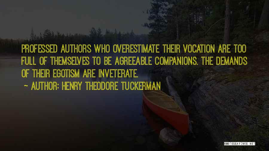 Henry Theodore Tuckerman Quotes: Professed Authors Who Overestimate Their Vocation Are Too Full Of Themselves To Be Agreeable Companions. The Demands Of Their Egotism