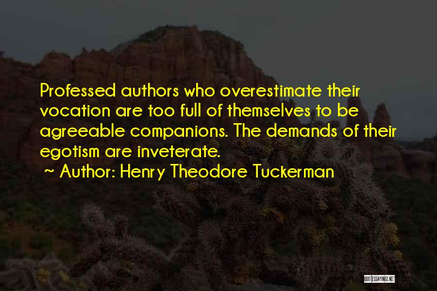 Henry Theodore Tuckerman Quotes: Professed Authors Who Overestimate Their Vocation Are Too Full Of Themselves To Be Agreeable Companions. The Demands Of Their Egotism