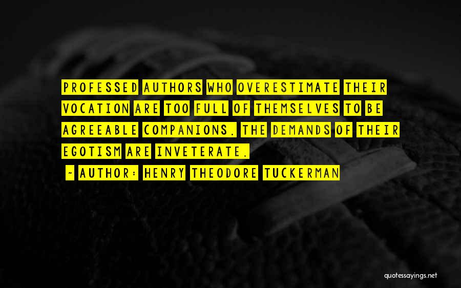 Henry Theodore Tuckerman Quotes: Professed Authors Who Overestimate Their Vocation Are Too Full Of Themselves To Be Agreeable Companions. The Demands Of Their Egotism