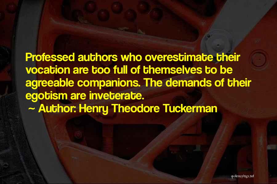 Henry Theodore Tuckerman Quotes: Professed Authors Who Overestimate Their Vocation Are Too Full Of Themselves To Be Agreeable Companions. The Demands Of Their Egotism