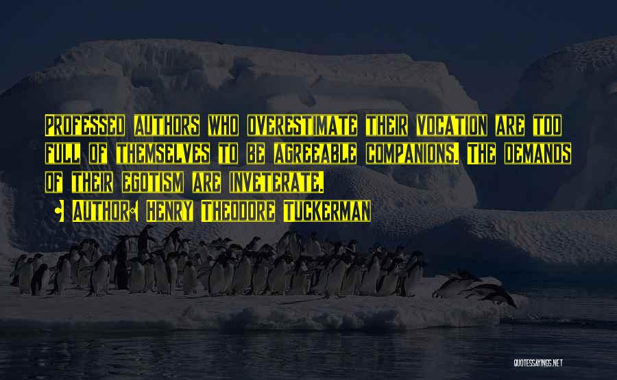 Henry Theodore Tuckerman Quotes: Professed Authors Who Overestimate Their Vocation Are Too Full Of Themselves To Be Agreeable Companions. The Demands Of Their Egotism