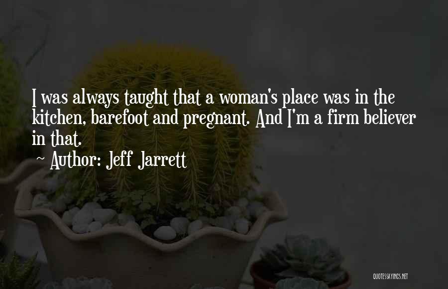 Jeff Jarrett Quotes: I Was Always Taught That A Woman's Place Was In The Kitchen, Barefoot And Pregnant. And I'm A Firm Believer
