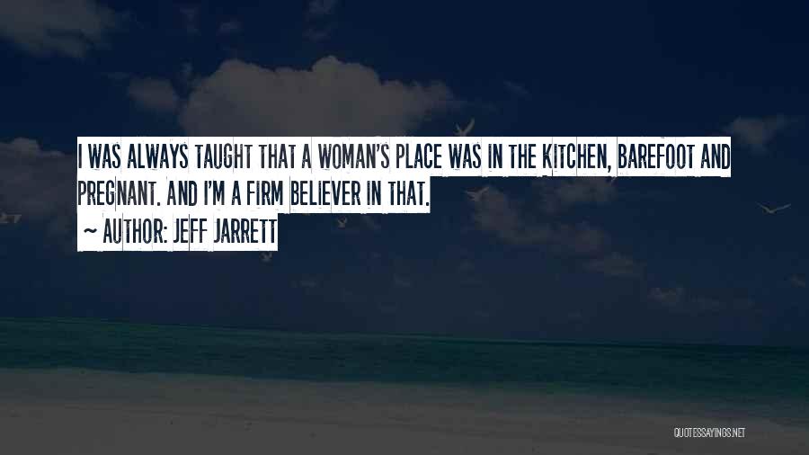 Jeff Jarrett Quotes: I Was Always Taught That A Woman's Place Was In The Kitchen, Barefoot And Pregnant. And I'm A Firm Believer