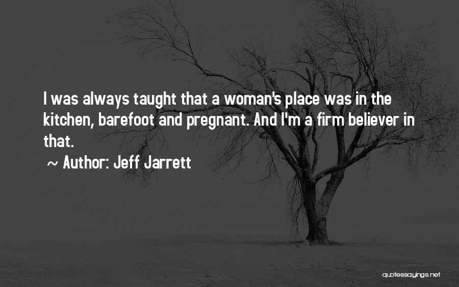 Jeff Jarrett Quotes: I Was Always Taught That A Woman's Place Was In The Kitchen, Barefoot And Pregnant. And I'm A Firm Believer