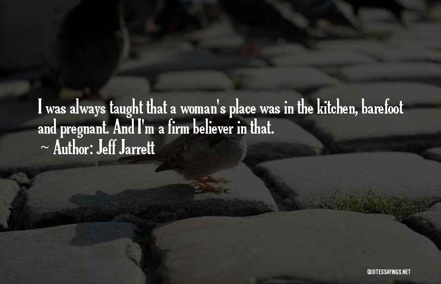 Jeff Jarrett Quotes: I Was Always Taught That A Woman's Place Was In The Kitchen, Barefoot And Pregnant. And I'm A Firm Believer