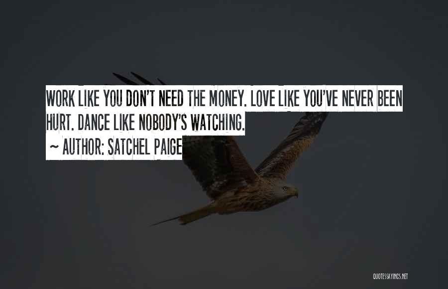 Satchel Paige Quotes: Work Like You Don't Need The Money. Love Like You've Never Been Hurt. Dance Like Nobody's Watching.
