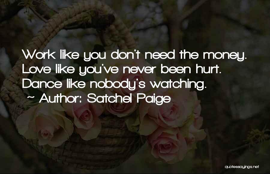 Satchel Paige Quotes: Work Like You Don't Need The Money. Love Like You've Never Been Hurt. Dance Like Nobody's Watching.