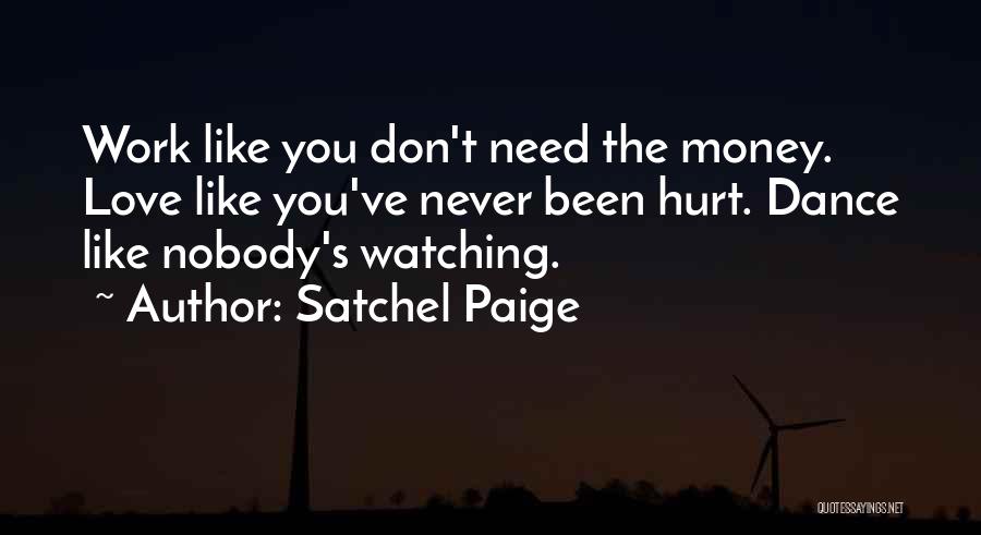 Satchel Paige Quotes: Work Like You Don't Need The Money. Love Like You've Never Been Hurt. Dance Like Nobody's Watching.